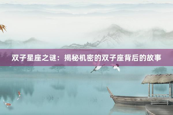 双子星座之谜：揭秘机密的双子座背后的故事