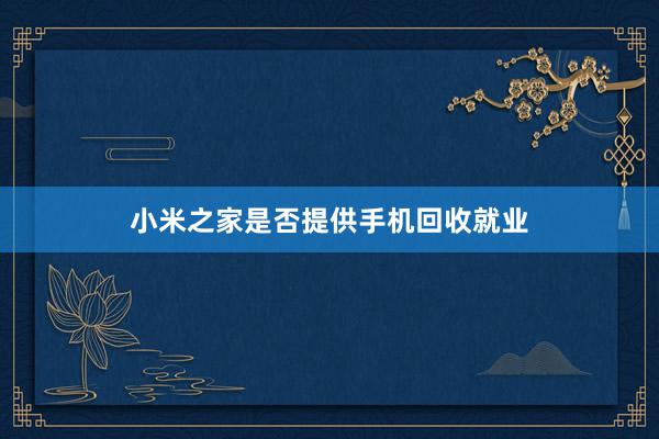小米之家是否提供手机回收就业