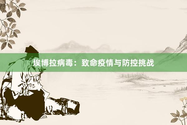 埃博拉病毒：致命疫情与防控挑战